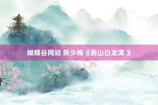 蝴蝶谷网站 陈少梅《衡山白龙潭 》