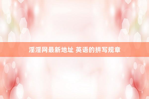 淫淫网最新地址 英语的拼写规章