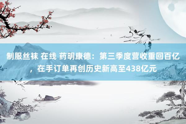 制服丝袜 在线 药明康德：第三季度营收重回百亿，在手订单再创历史新高至438亿元