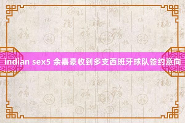 indian sex5 余嘉豪收到多支西班牙球队签约意向