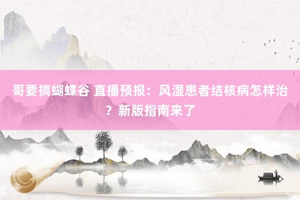 哥要搞蝴蝶谷 直播预报：风湿患者结核病怎样治？新版指南来了