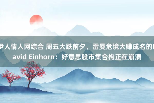 伊人情人网综合 周五大跌前夕，雷曼危境大赚成名的David Einhorn：好意思股市集合构正在崩溃
