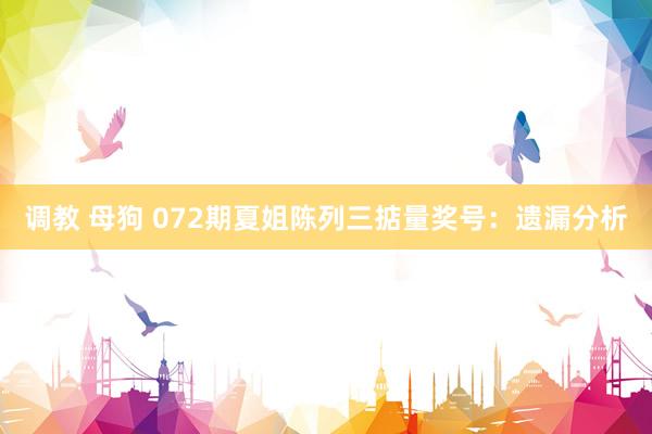 调教 母狗 072期夏姐陈列三掂量奖号：遗漏分析