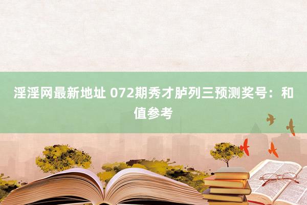 淫淫网最新地址 072期秀才胪列三预测奖号：和值参考