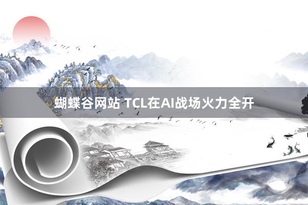 蝴蝶谷网站 TCL在AI战场火力全开