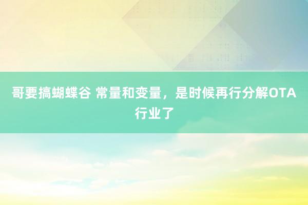 哥要搞蝴蝶谷 常量和变量，是时候再行分解OTA行业了