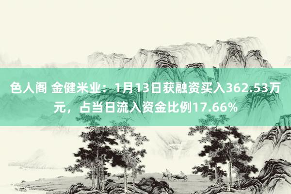 色人阁 金健米业：1月13日获融资买入362.53万元，占当日流入资金比例17.66%