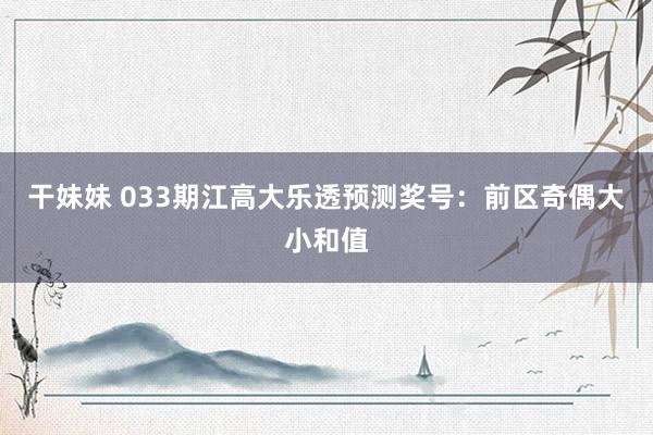 干妹妹 033期江高大乐透预测奖号：前区奇偶大小和值