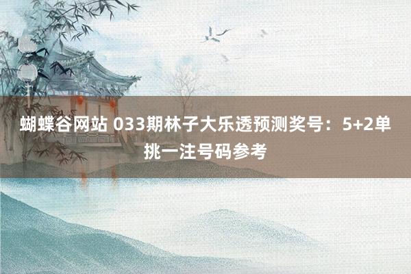 蝴蝶谷网站 033期林子大乐透预测奖号：5+2单挑一注号码参考