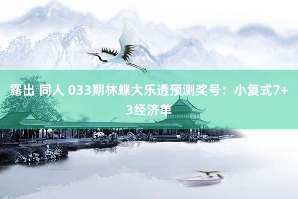 露出 同人 033期林蝶大乐透预测奖号：小复式7+3经济单