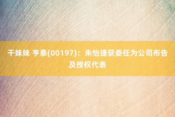 干妹妹 亨泰(00197)：朱怡捷获委任为公司布告及授权代表