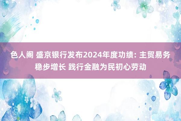 色人阁 盛京银行发布2024年度功绩: 主贸易务稳步增长 践行金融为民初心劳动