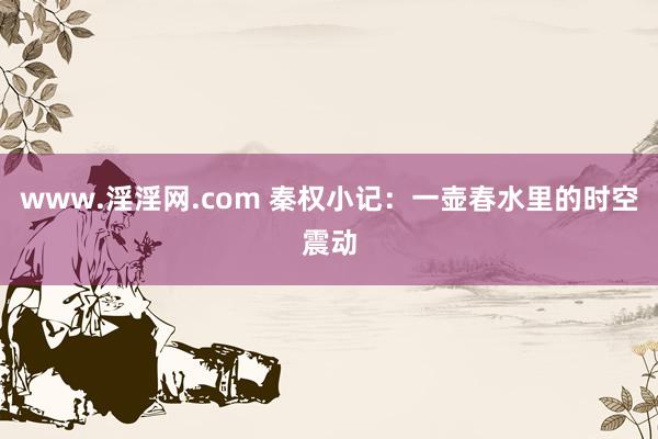 www.淫淫网.com 秦权小记：一壶春水里的时空震动