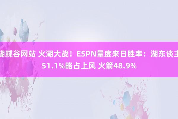 蝴蝶谷网站 火湖大战！ESPN量度来日胜率：湖东谈主51.1%略占上风 火箭48.9%