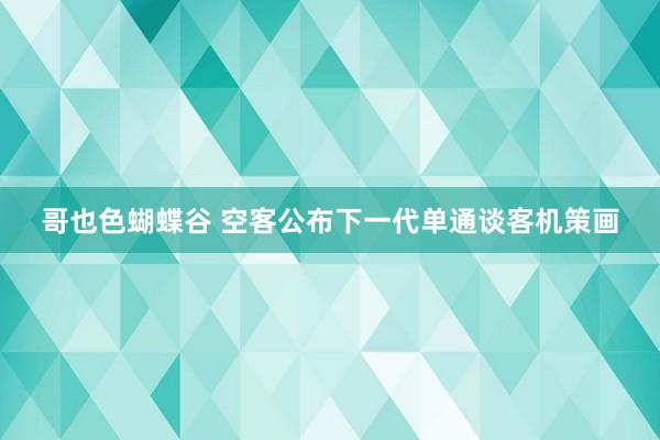 哥也色蝴蝶谷 空客公布下一代单通谈客机策画