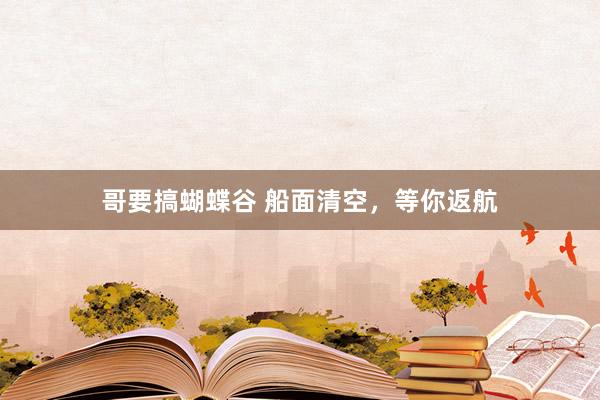 哥要搞蝴蝶谷 船面清空，等你返航