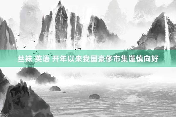 丝袜 英语 开年以来我国豪侈市集谨慎向好