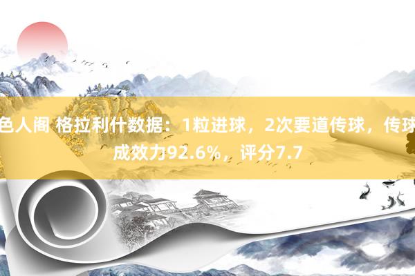 色人阁 格拉利什数据：1粒进球，2次要道传球，传球成效力92.6%，评分7.7