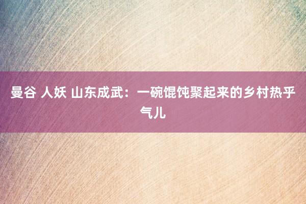曼谷 人妖 山东成武：一碗馄饨聚起来的乡村热乎气儿
