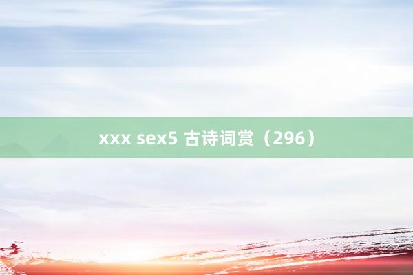 xxx sex5 古诗词赏（296）