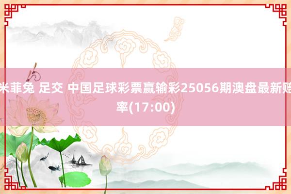 米菲兔 足交 中国足球彩票赢输彩25056期澳盘最新赔率(17:00)