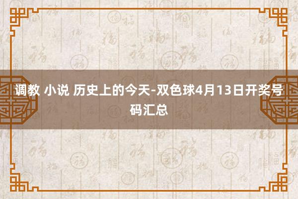 调教 小说 历史上的今天-双色球4月13日开奖号码汇总