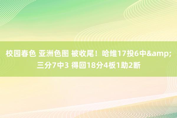 校园春色 亚洲色图 被收尾！哈维17投6中&三分7中3 得回18分4板1助2断