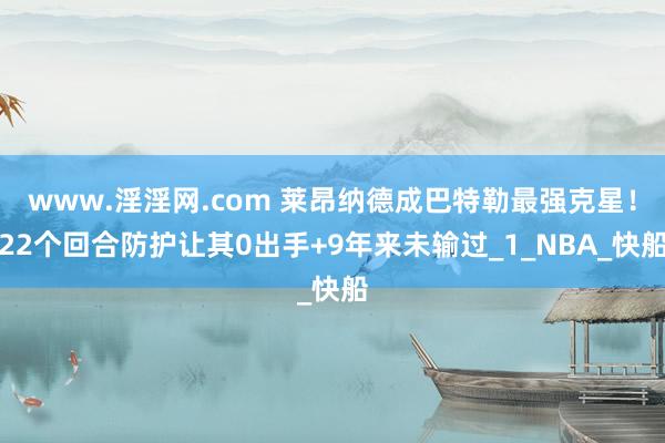 www.淫淫网.com 莱昂纳德成巴特勒最强克星！22个回合防护让其0出手+9年来未输过_1_NBA_快船
