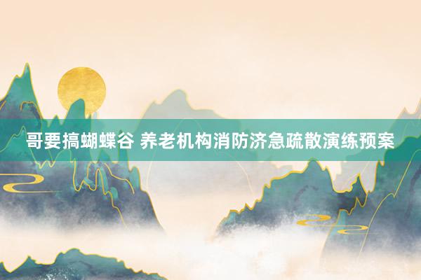 哥要搞蝴蝶谷 养老机构消防济急疏散演练预案