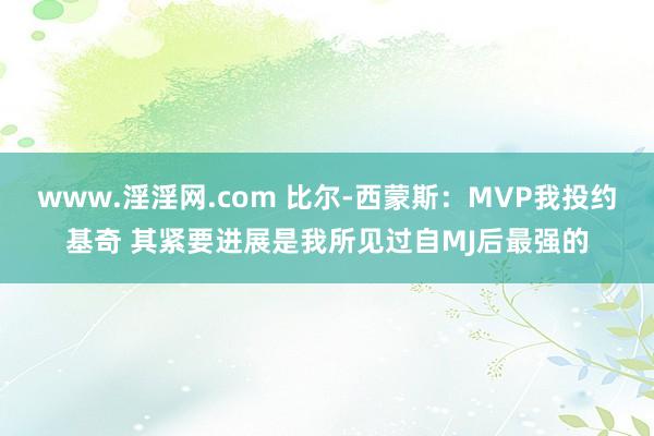 www.淫淫网.com 比尔-西蒙斯：MVP我投约基奇 其紧要进展是我所见过自MJ后最强的