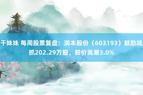 干妹妹 每周股票复盘：润本股份（603193）鼓励减抓202.29万股，股价高潮3.0%