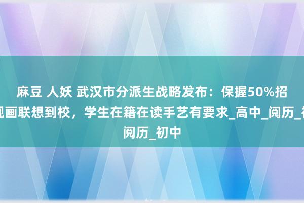 麻豆 人妖 武汉市分派生战略发布：保握50%招生规画联想到校，学生在籍在读手艺有要求_高中_阅历_初中