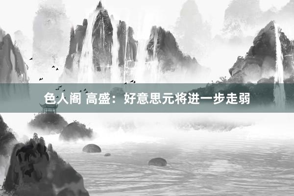 色人阁 高盛：好意思元将进一步走弱
