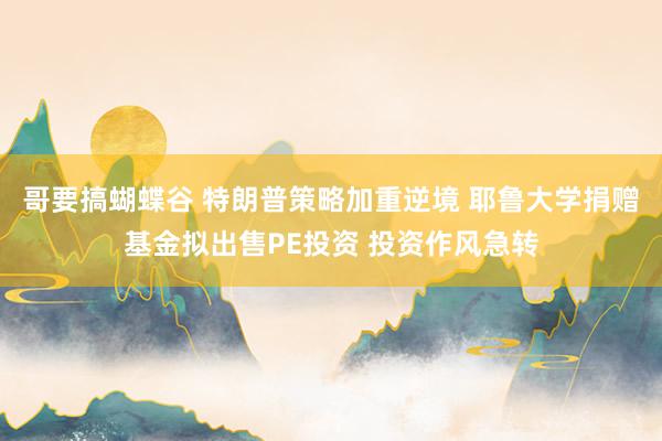 哥要搞蝴蝶谷 特朗普策略加重逆境 耶鲁大学捐赠基金拟出售PE投资 投资作风急转