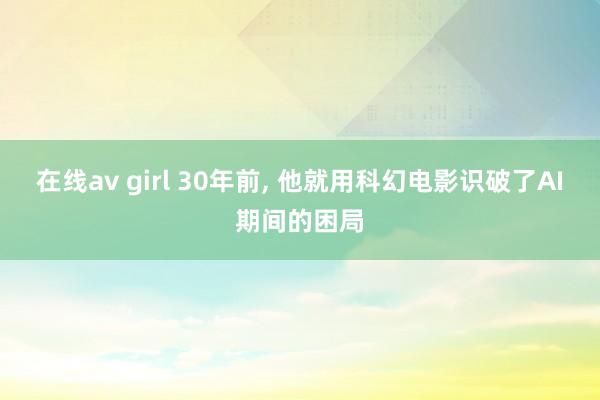 在线av girl 30年前， 他就用科幻电影识破了AI期间的困局