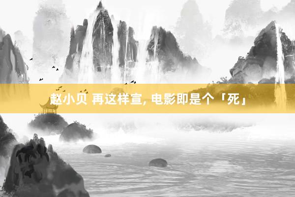 赵小贝 再这样宣， 电影即是个「死」